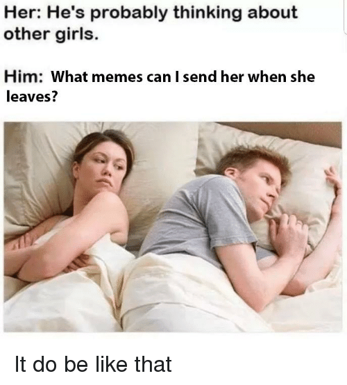 HE'S PROBABLY THINKING ABOUT OTHER GIRL'S; SHOULDN'T THIS MEME