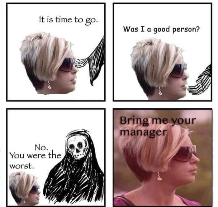 Karen Meme It Is Time To Go Was A Good Person No You Were The Worst Bring Me Your Manager Death Comics And Memes