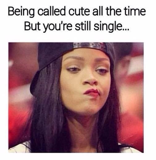 single-life-meme-being-called-cute-all-the-time-but-youre-still-single ...